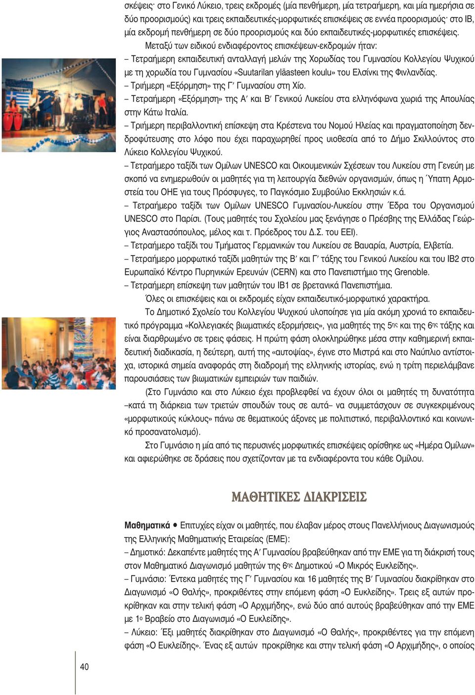 Μεταξύ των ειδικού ενδιαφέροντος επισκέψεων-εκδρομών ήταν: Τετραήμερη εκπαιδευτική ανταλλαγή μελών της Χορωδίας του Γυμνασίου Κολλεγίου Ψυχικού με τη χορωδία του Γυμνασίου «Suutarilan yläasteen