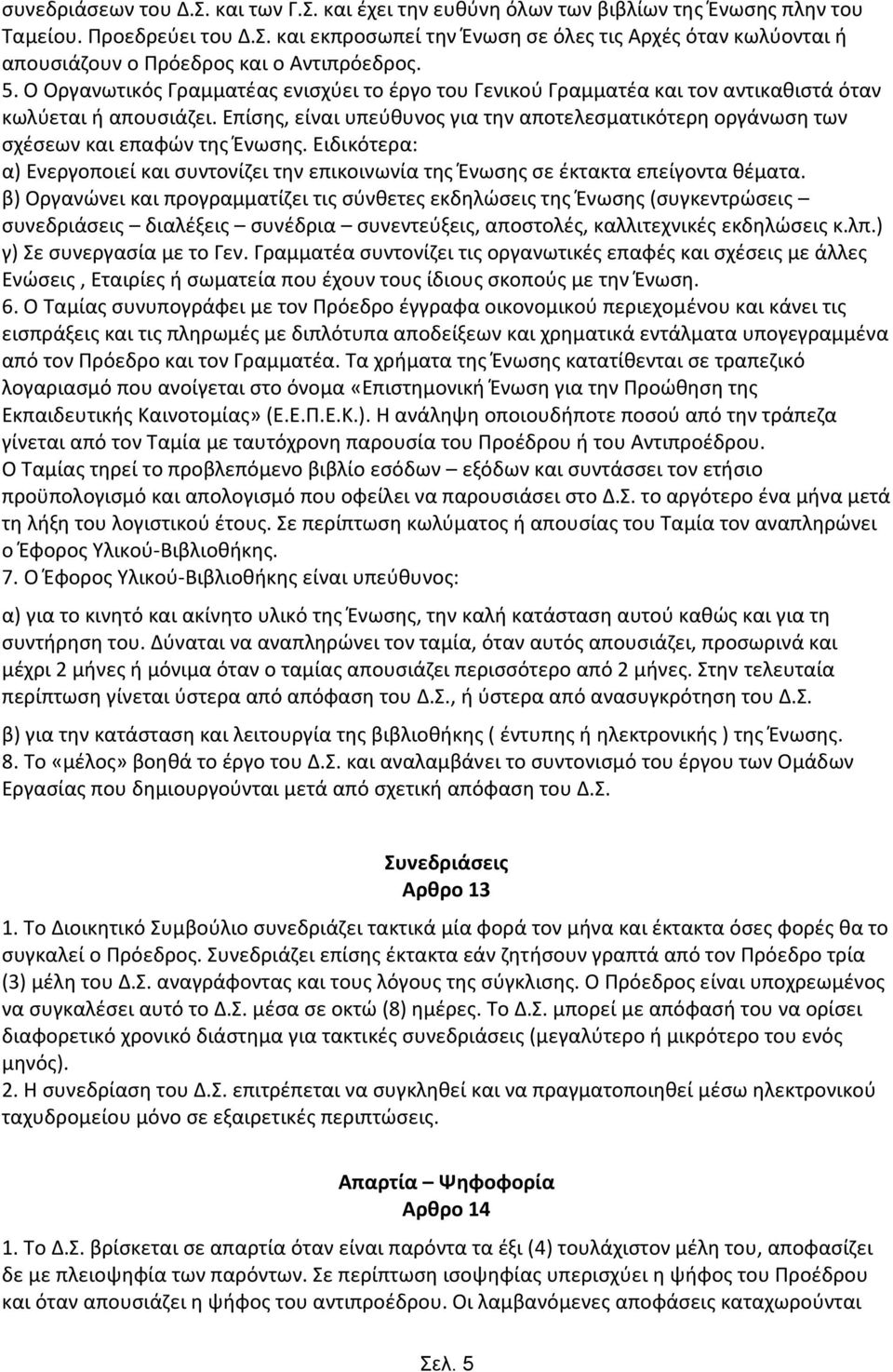 Επίσης, είναι υπεύθυνος για την αποτελεσματικότερη οργάνωση των σχέσεων και επαφών της Ένωσης. Ειδικότερα: α) Ενεργοποιεί και συντονίζει την επικοινωνία της Ένωσης σε έκτακτα επείγοντα θέματα.