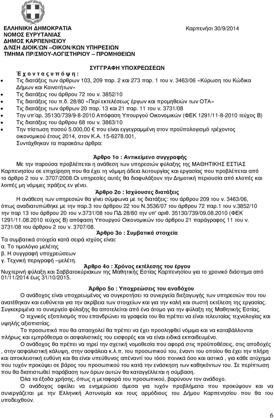 13 και 21 παρ. 11 του ν. 3731/08 Την υπ αρ. 35130/739/9-8-2010 Απόφαση Υπουργού Οικονοµικών (ΦΕΚ 1291/11-8-2010 τεύχος Β) Τις διατάξεις του άρθρου 68 του ν. 3863/10 Την πίστωση ποσού 5.