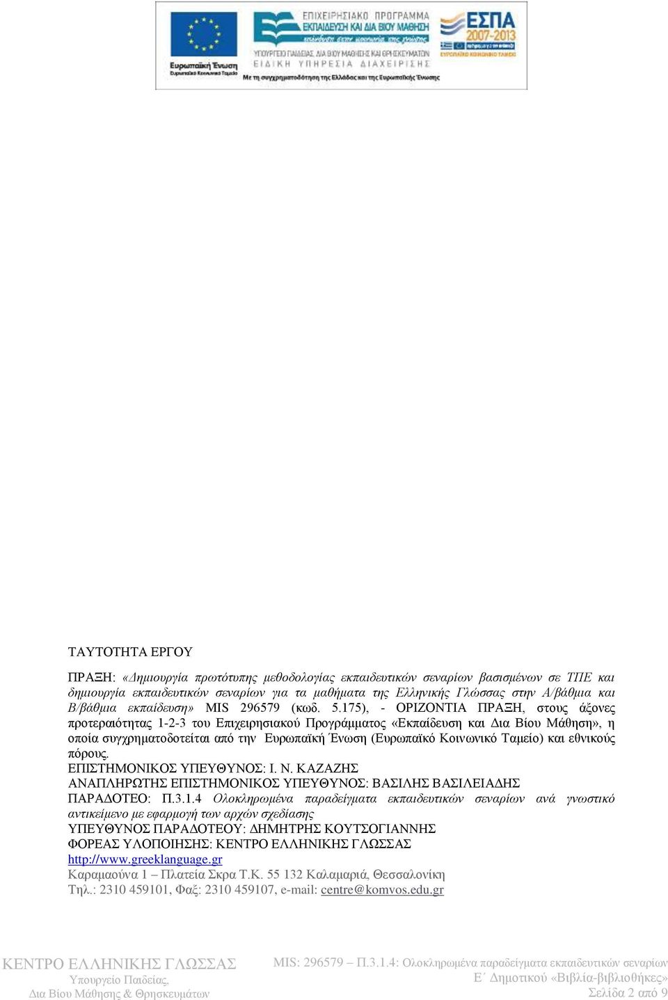 175), - ΟΡΙΖΟΝΤΙΑ ΠΡΑΞΗ, στους άξονες προτεραιότητας 1-2-3 του Επιχειρησιακού Προγράμματος «Εκπαίδευση και Δια Βίου Μάθηση», η οποία συγχρηματοδοτείται από την Ευρωπαϊκή Ένωση (Ευρωπαϊκό Κοινωνικό