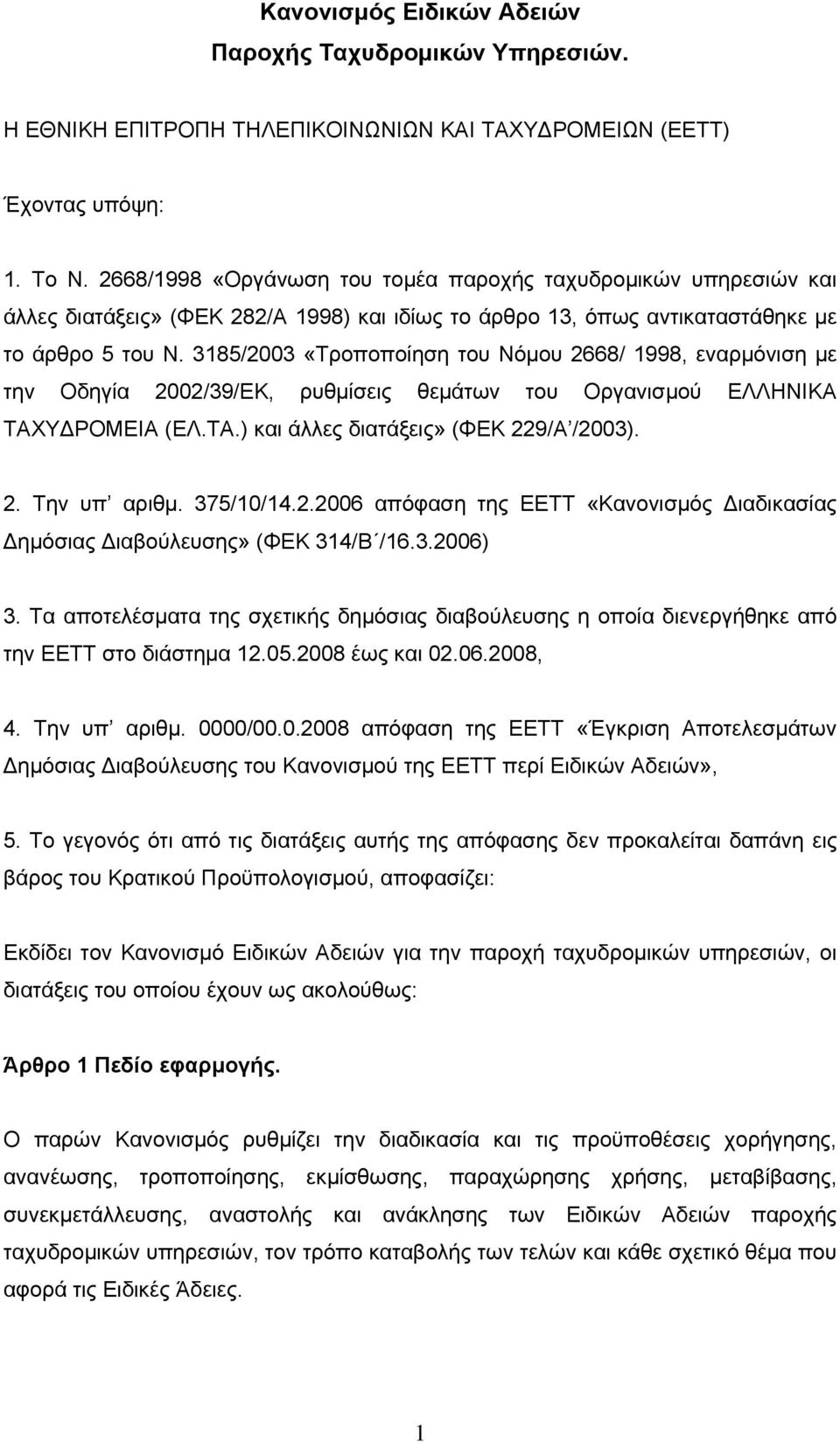 3185/2003 «Τροποποίηση του Νόμου 2668/ 1998, εναρμόνιση με την Οδηγία 2002/39/ΕΚ, ρυθμίσεις θεμάτων του Οργανισμού ΕΛΛΗΝΙΚΑ ΤΑΧΥΔΡΟΜΕΙΑ (ΕΛ.ΤΑ.) και άλλες διατάξεις» (ΦΕΚ 229/Α /2003). 2. Την υπ αριθμ.