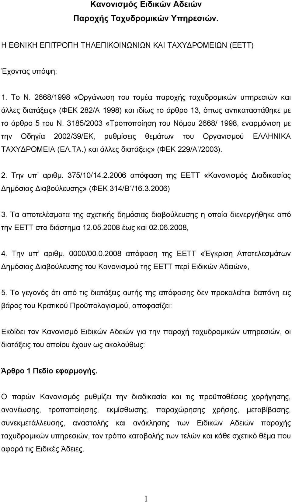 3185/2003 «Τροποποίηση του Νόμου 2668/ 1998, εναρμόνιση με την Οδηγία 2002/39/ΕΚ, ρυθμίσεις θεμάτων του Οργανισμού ΕΛΛΗΝΙΚΑ ΤΑΧΥΔΡΟΜΕΙΑ (ΕΛ.ΤΑ.) και άλλες διατάξεις» (ΦΕΚ 229/Α /2003). 2. Την υπ αριθμ.