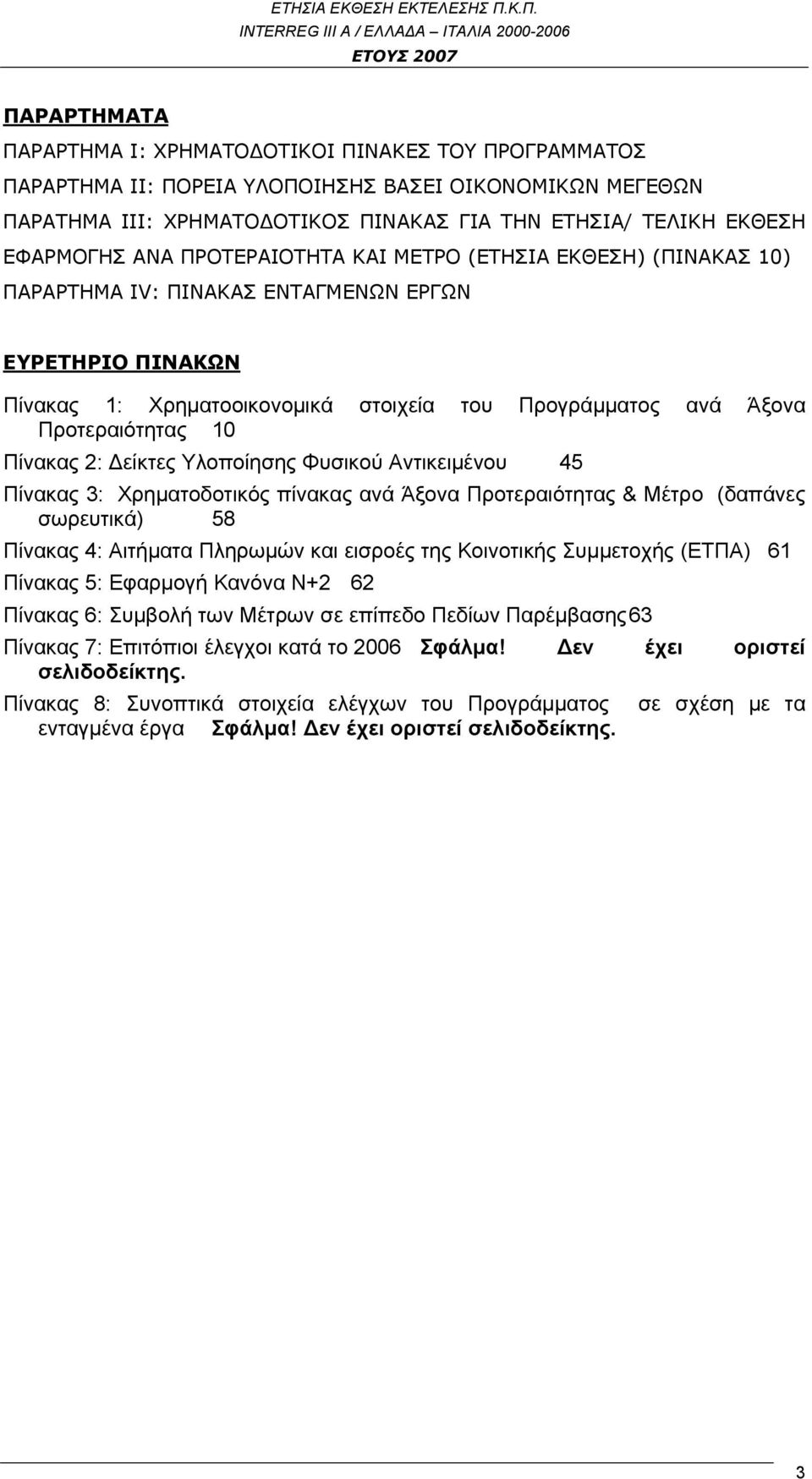 Πίνακας 2: Δείκτες Υλοποίησης Φυσικού Αντικειμένου 45 Πίνακας 3: Χρηματοδοτικός πίνακας ανά Άξονα Προτεραιότητας & Μέτρο (δαπάνες σωρευτικά) 58 Πίνακας 4: Αιτήματα Πληρωμών και εισροές της Κοινοτικής