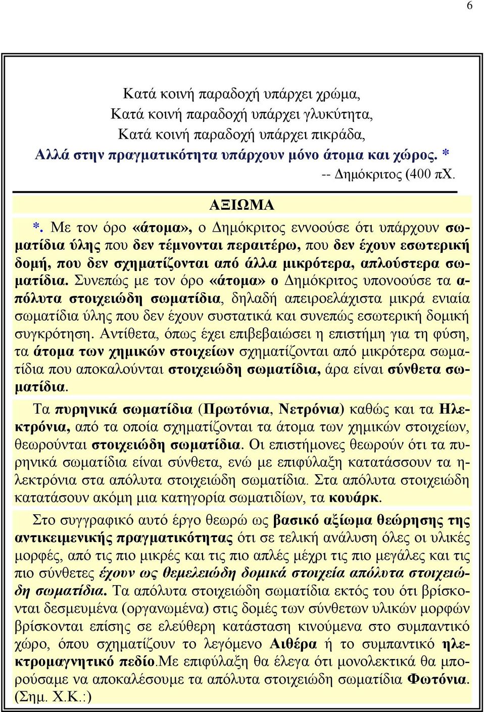 Με τον όρο «άτομα», ο Δημόκριτος εννοούσε ότι υπάρχουν σωματίδια ύλης που δεν τέμνονται περαιτέρω, που δεν έχουν εσωτερική δομή, που δεν σχηματίζονται από άλλα μικρότερα, απλούστερα σωματίδια.