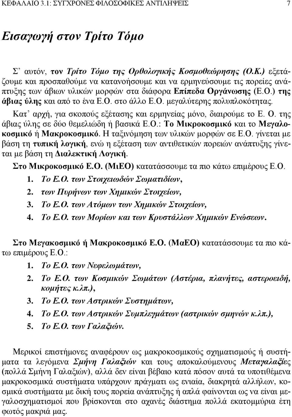 Η ταξινόμηση των υλικών μορφών σε Ε.Ο. γίνεται με βάση τη τυπική λογική, ενώ η εξέταση των αντιθετικών πορειών ανάπτυξης γίνεται με βάση τη Διαλεκτική Λογική. Στο Μικροκοσμικό Ε.Ο. (ΜιΕΟ) κατατάσσουμε τα πιο κάτω επιμέρους Ε.