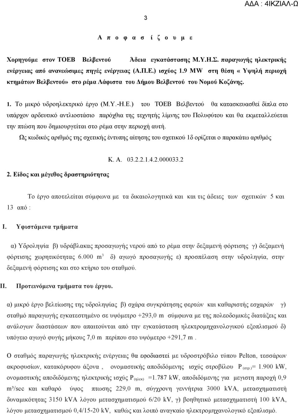 ) του ΤΟΕΒ Βελβεντού θα κατασκευασθεί δίπλα στο υπάρχον αρδευτικό αντλιοστάσιο παρόχθια της τεχνητής λίμνης του Πολυφύτου και θα εκμεταλλεύεται την πτώση που δημιουργείται στο ρέμα στην περιοχή αυτή.