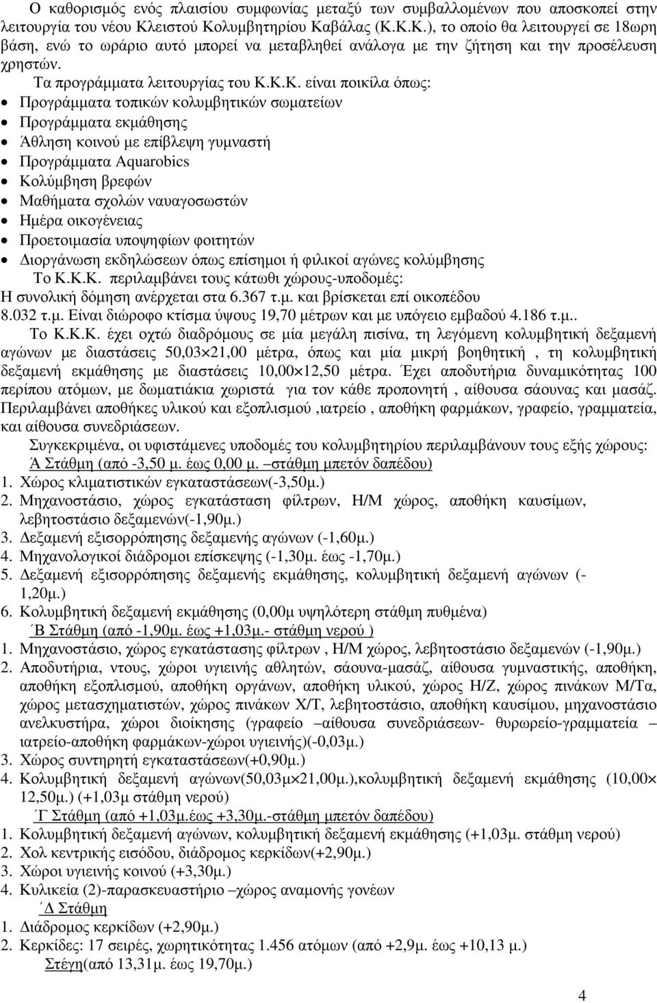 Κ.Κ. είναι ποικίλα όπως: Προγράµµατα τοπικών κολυµβητικών σωµατείων Προγράµµατα εκµάθησης Άθληση κοινού µε επίβλεψη γυµναστή Προγράµµατα Aquarobics Κολύµβηση βρεφών Μαθήµατα σχολών ναυαγοσωστών Ηµέρα