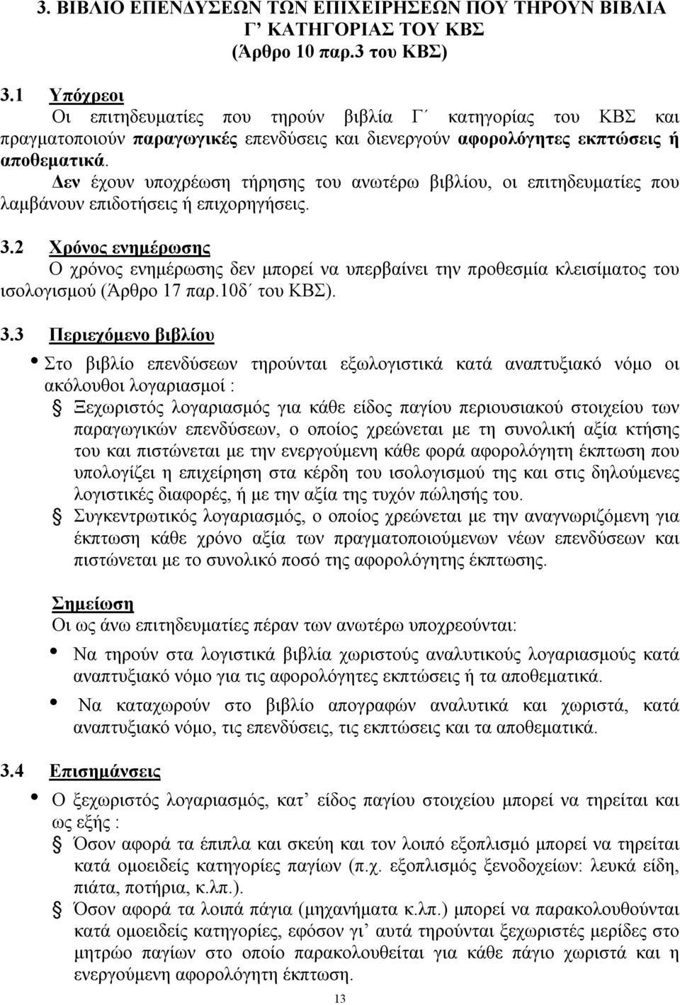 Δεν έχουν υποχρέωση τήρησης του ανωτέρω βιβλίου, οι επιτηδευματίες που λαμβάνουν επιδοτήσεις ή επιχορηγήσεις. 3.