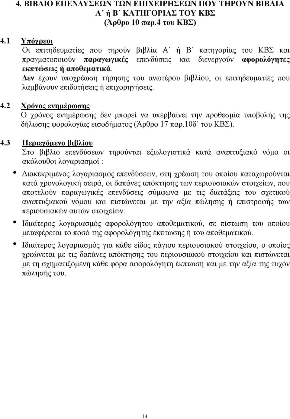 Δεν έχουν υποχρέωση τήρησης του ανωτέρου βιβλίου, οι επιτηδευματίες που λαμβάνουν επιδοτήσεις ή επιχορηγήσεις. 4.