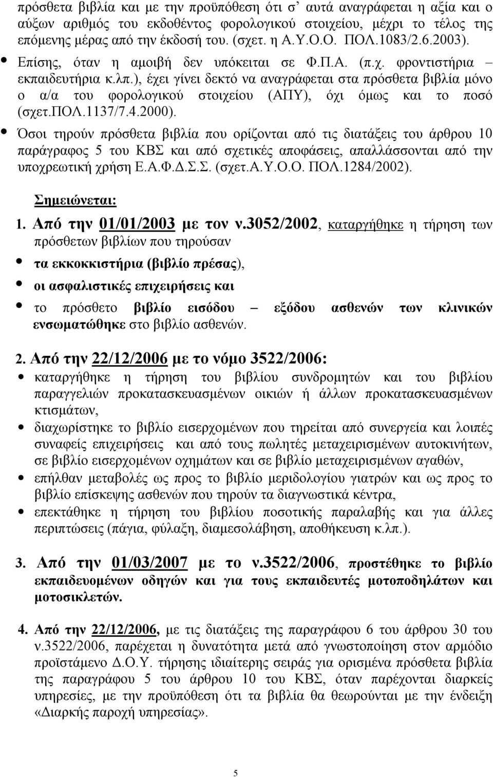 ), έχει γίνει δεκτό να αναγράφεται στα πρόσθετα βιβλία μόνο ο α/α του φορολογικού στοιχείου (ΑΠΥ), όχι όμως και το ποσό (σχετ.πολ.1137/7.4.2000).