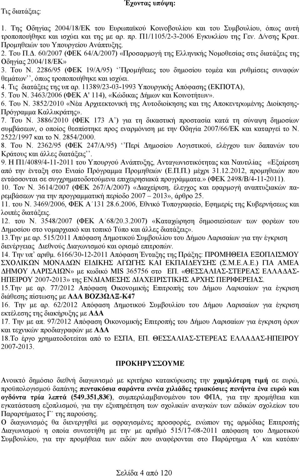 86/95 (ΦΕΚ 9/Α/95) Προμήθειες του δημοσίου τομέα και ρυθμίσεις συναφών θεμάτων, όπως τροποποιήθηκε και ισχύει. 4. Tις διατάξεις της υπ αρ. 389/3-03-993 Υπουργικής Απόφασης (ΕΚΠΟΤΑ), 5. Tου Ν.