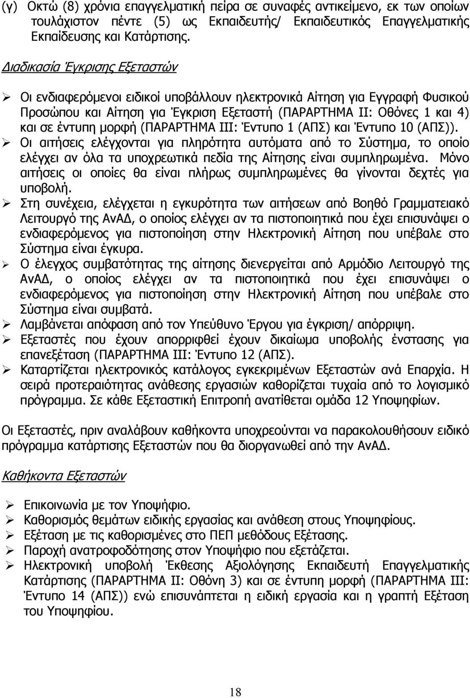 (ΠΑΡΑΡΤΗΜΑ ΙΙΙ: Έντυπο 1 (ΑΠΣ) και Έντυπο 10 (ΑΠΣ)). Οι αιτήσεις ελέγχονται για πληρότητα αυτόματα από το Σύστημα, το οποίο ελέγχει αν όλα τα υποχρεωτικά πεδία της Αίτησης είναι συμπληρωμένα.