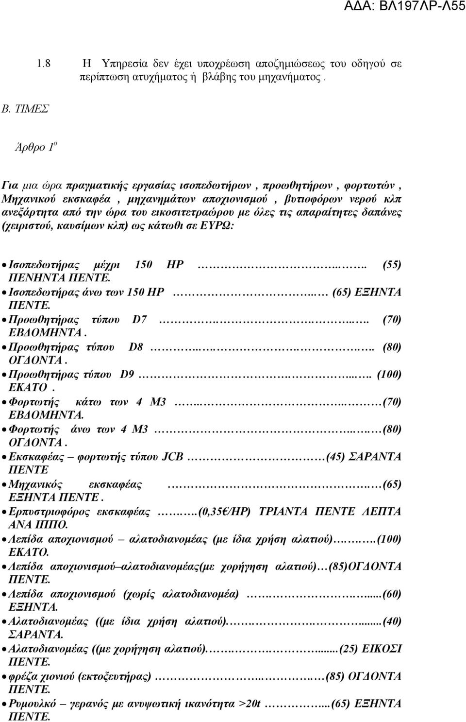 όλες τις απαραίτητες δαπάνες (χειριστού, καυσίμων κλπ) ως κάτωθι σε ΕΥΡΩ: Ισοπεδωτήρας μέχρι 150 ΗΡ... (55) ΠΕΝΗΝΤΑ Ισοπεδωτήρας άνω των 150 ΗΡ.. (65) ΕΞΗΝΤΑ Προωθητήρας τύπου D7..... (70) ΕΒΔΟΜΗΝΤΑ.