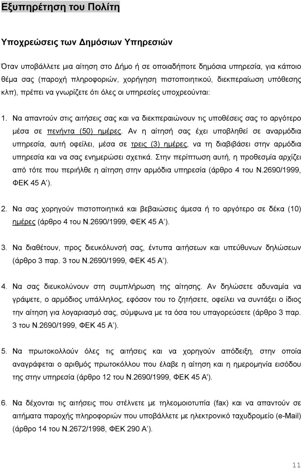 Αν η αίτησή σας έχει υποβληθεί σε αναρμόδια υπηρεσία, αυτή οφείλει, μέσα σε τρεις (3) ημέρες, να τη διαβιβάσει στην αρμόδια υπηρεσία και να σας ενημερώσει σχετικά.