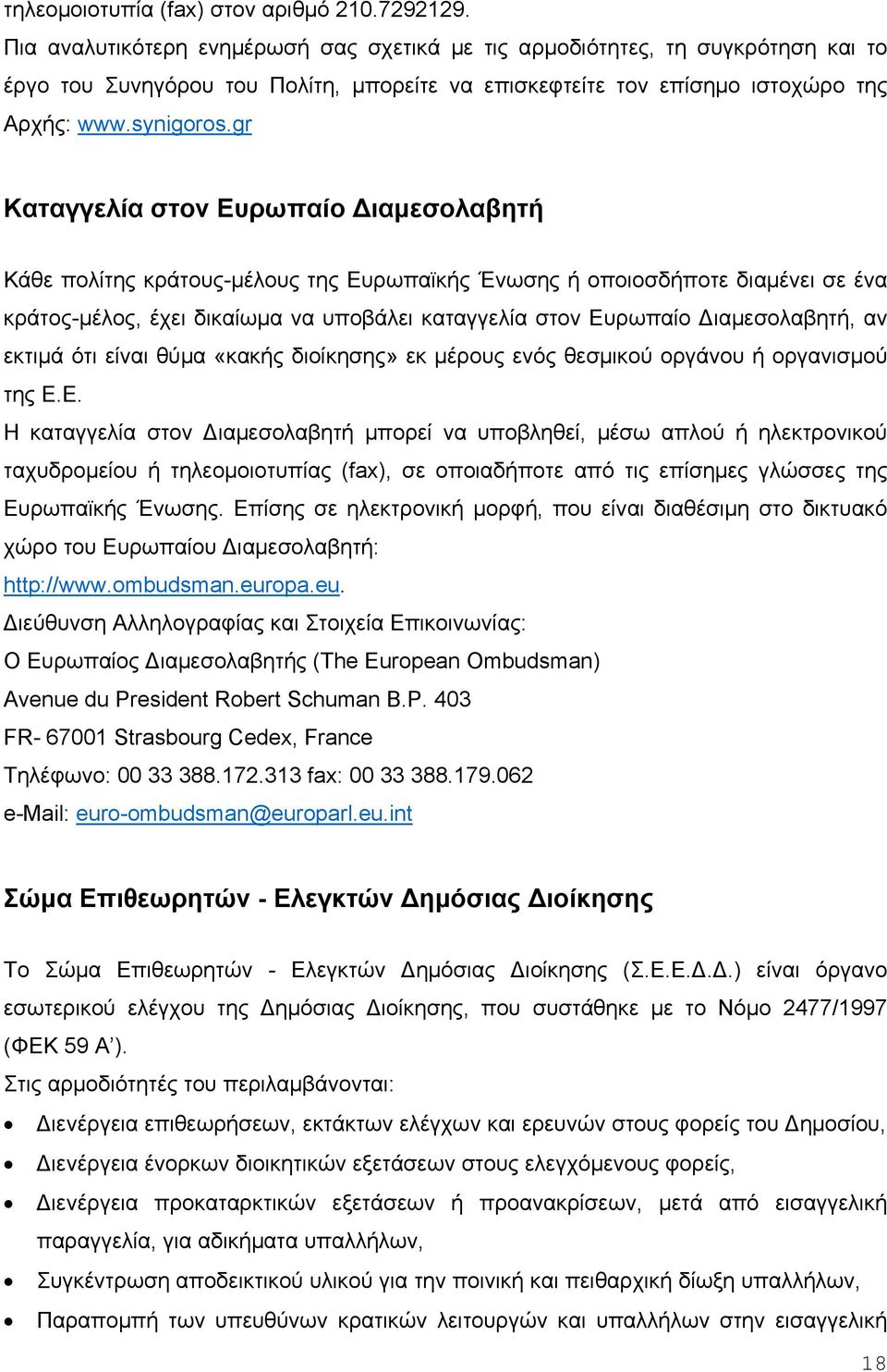 gr Καταγγελία στον Ευρωπαίο ιαμεσολαβητή Κάθε πολίτης κράτους-μέλους της Ευρωπαϊκής Ένωσης ή οποιοσδήποτε διαμένει σε ένα κράτος-μέλος, έχει δικαίωμα να υποβάλει καταγγελία στον Ευρωπαίο