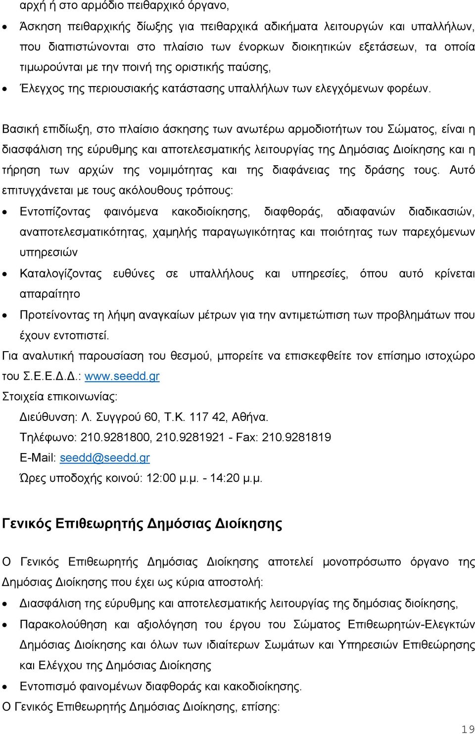 Βασική επιδίωξη, στο πλαίσιο άσκησης των ανωτέρω αρμοδιοτήτων του Σώματος, είναι η διασφάλιση της εύρυθμης και αποτελεσματικής λειτουργίας της ημόσιας ιοίκησης και η τήρηση των αρχών της νομιμότητας