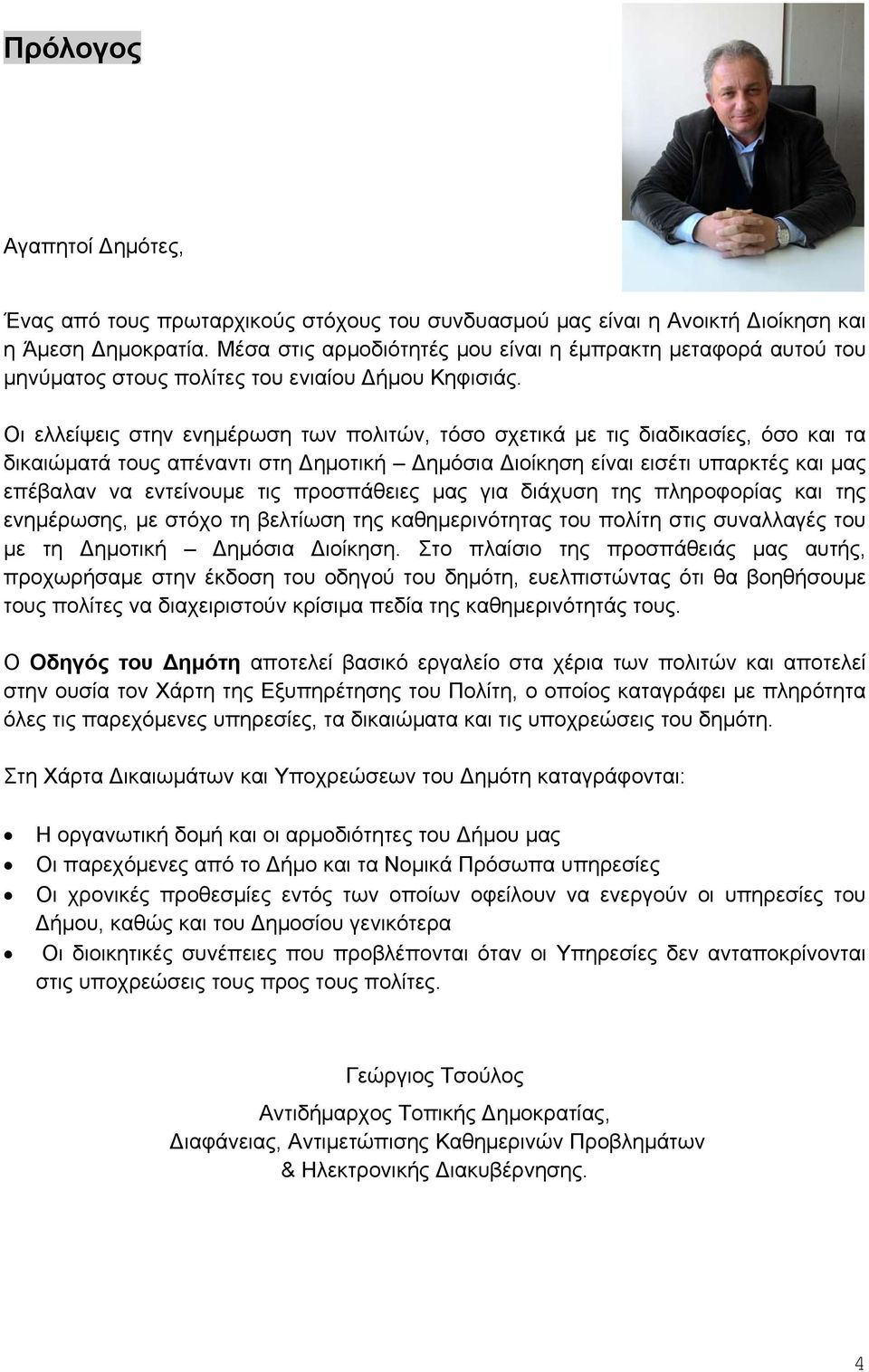 Οι ελλείψεις στην ενημέρωση των πολιτών, τόσο σχετικά με τις διαδικασίες, όσο και τα δικαιώματά τους απέναντι στη ημοτική ημόσια ιοίκηση είναι εισέτι υπαρκτές και μας επέβαλαν να εντείνουμε τις