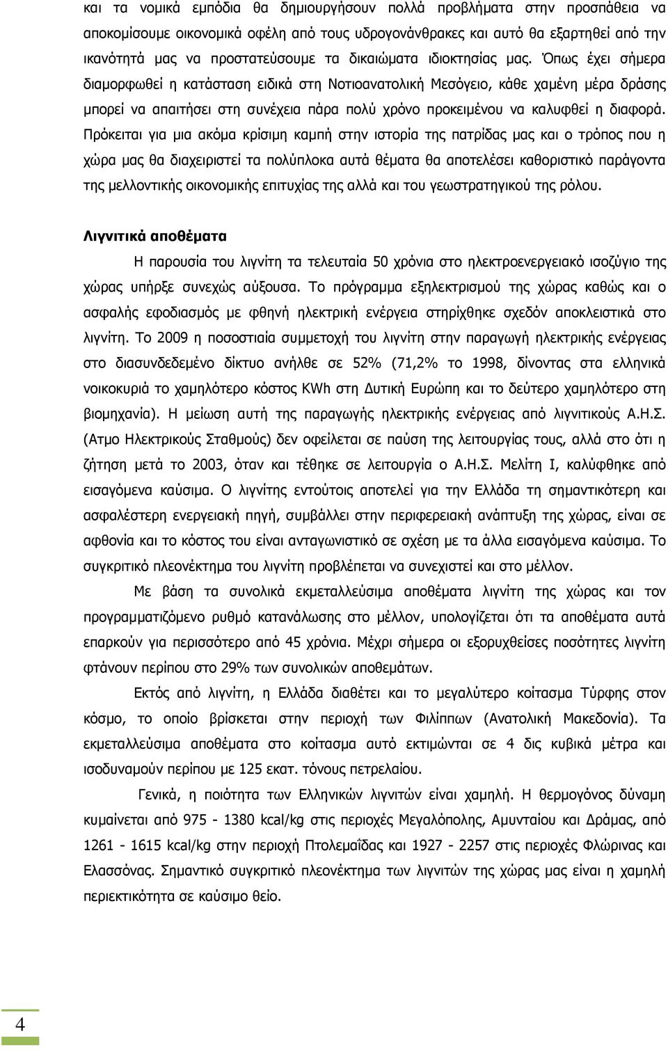 Όπως έχει σήµερα διαµορφωθεί η κατάσταση ειδικά στη Νοτιοανατολική Μεσόγειο, κάθε χαµένη µέρα δράσης µπορεί να απαιτήσει στη συνέχεια πάρα πολύ χρόνο προκειµένου να καλυφθεί η διαφορά.