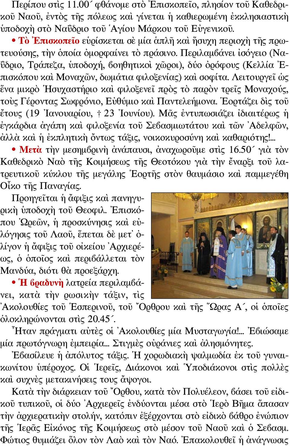 Περιλαμβάνει ἰσόγειο (Να- ΰδριο, Τράπεζα, ὑποδοχή, βοηθητικοὶ χῶροι), δύο ὀρόφους (Κελλία Επισκόπου καὶ Μοναχῶν, δωμάτια φιλοξενίας) καὶ σοφίτα.