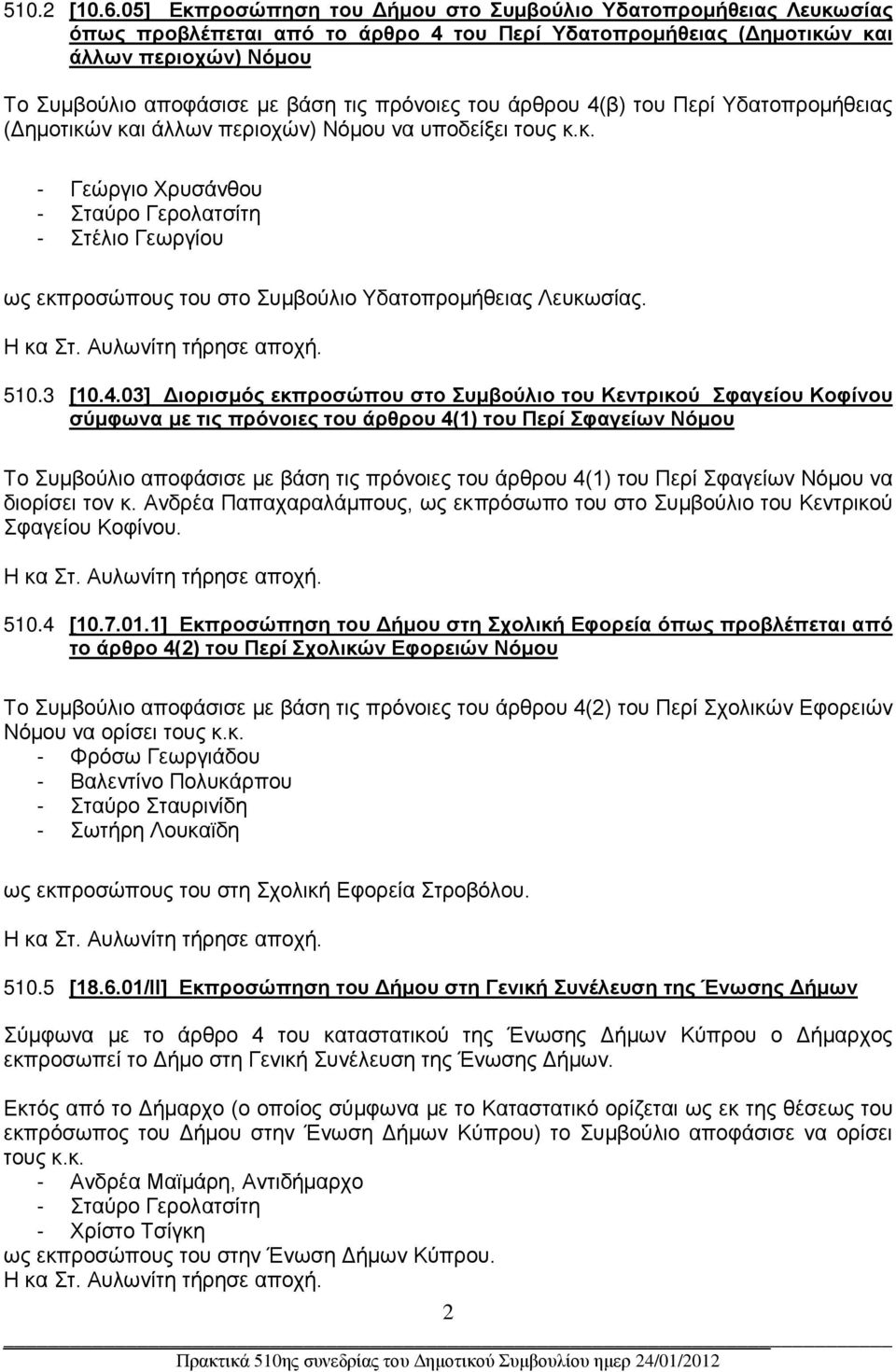 πρόνοιες του άρθρου 4(β) του Περί Υδατοπρομήθειας (Δημοτικών και άλλων περιοχών) Νόμου να υποδείξει τους κ.κ. - Γεώργιο Χρυσάνθου - Σταύρο Γερολατσίτη - Στέλιο Γεωργίου ως εκπροσώπους του στο Συμβούλιο Υδατοπρομήθειας Λευκωσίας.