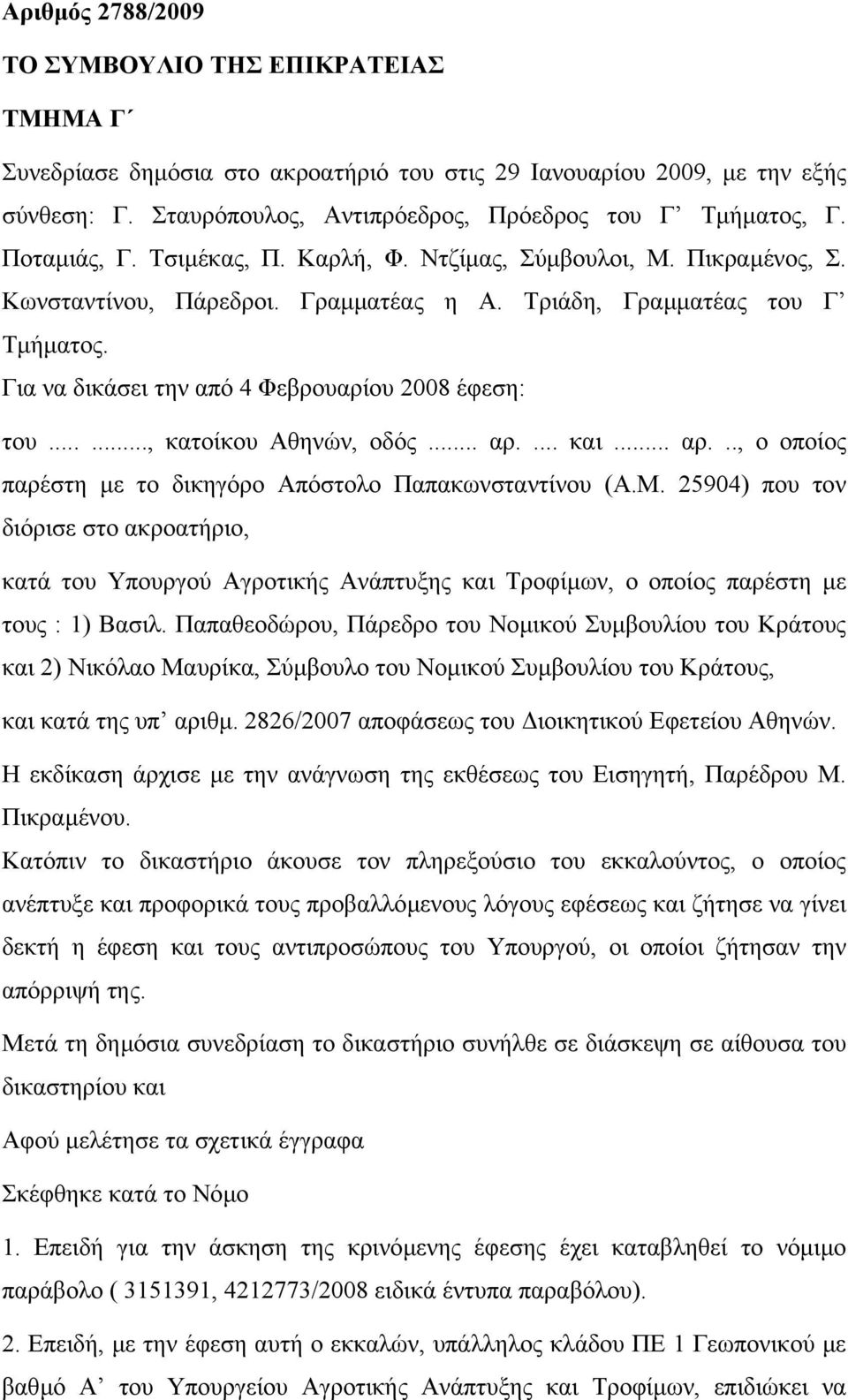 Για να δικάσει την από 4 Φεβρουαρίου 2008 έφεση: του......, κατοίκου Αθηνών, οδός... αρ.... και... αρ..., ο οποίος παρέστη µε το δικηγόρο Απόστολο Παπακωνσταντίνου (Α.Μ.