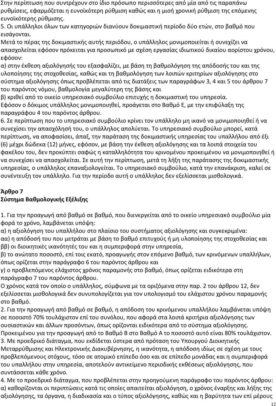 Μετά το πέρας της δοκιμαστικής αυτής περιόδου, ο υπάλληλος μονιμοποιείται ή συνεχίζει να απασχολείται εφόσον πρόκειται για προσωπικό με σχέση εργασίας ιδιωτικού δικαίου αορίστου χρόνου, εφόσον: α)