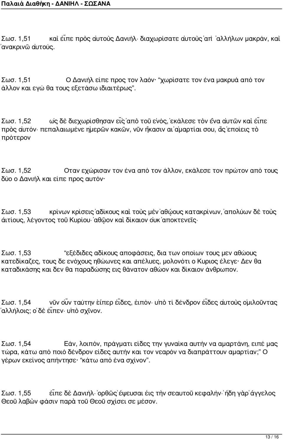 1,52 ὡς δὲ διεχωρίσθησαν εἷς ἀπὸ τοῦ ἑνός, ἐκάλεσε τὸν ἕνα αὐτῶν καὶ εἶπε πρὸς αὐτόν πεπαλαιωμένε ἡμερῶν κακῶν, νῦν ἥκασιν αἱ ἁμαρτίαι σου, ἃς ἐποίεις τὸ πρότερον Σωσ.