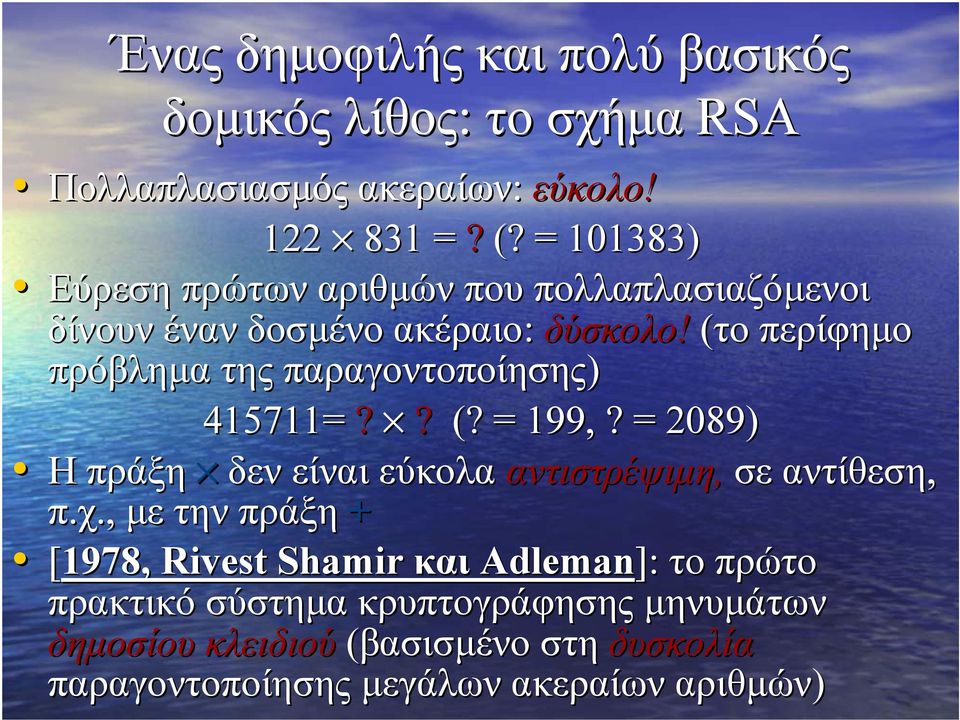 (το περίφηµο πρόβληµα της παραγοντοποίησης) 415711=?? (? = 199,? = 2089) Η πράξη δεν είναι εύκολα αντιστρέψιµη, σε αντίθεση, π.χ.