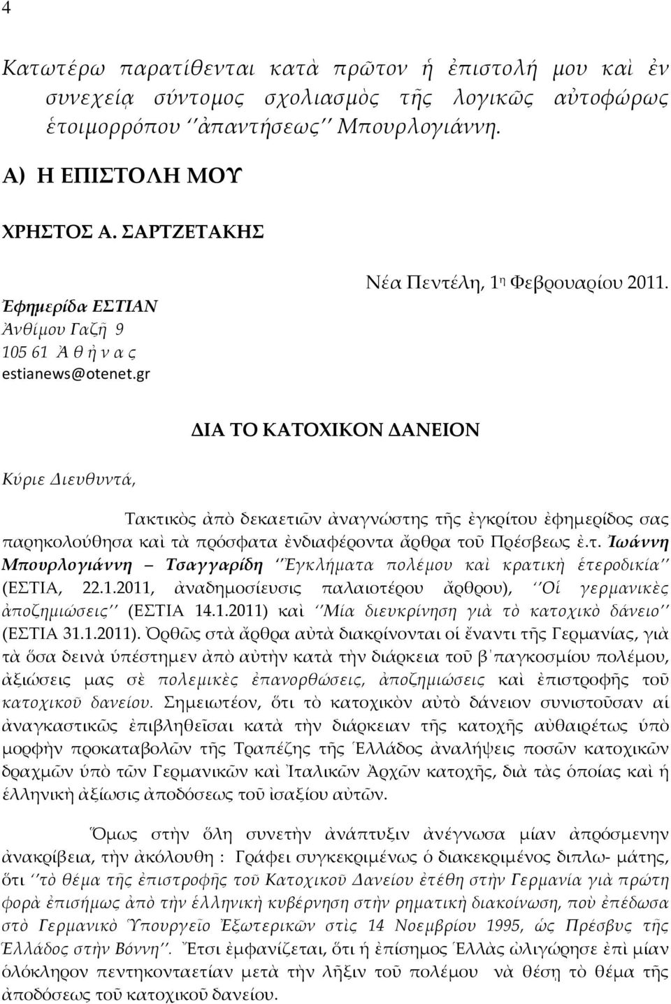 ΔΙΑ ΤΟ ΚΑΤΟΧΙΚΟΝ ΔΑΝΕΙΟΝ Κύριε Διευθυντά, Τακτικὸς ἀπὸ δεκαετιῶν ἀναγνώστης τῆς ἐγκρίτου ἐφημερίδος σας παρηκολούθησα καὶ τὰ πρόσφατα ἐνδιαφέροντα ἄρθρα τοῦ Πρέσβεως ἐ.τ. Ἰωάννη Μπουρλογιάννη Τσαγγαρίδη Ἐγκλήματα πολέμου καὶ κρατικὴ ἑτεροδικία (ΕΣΤΙΑ, 22.