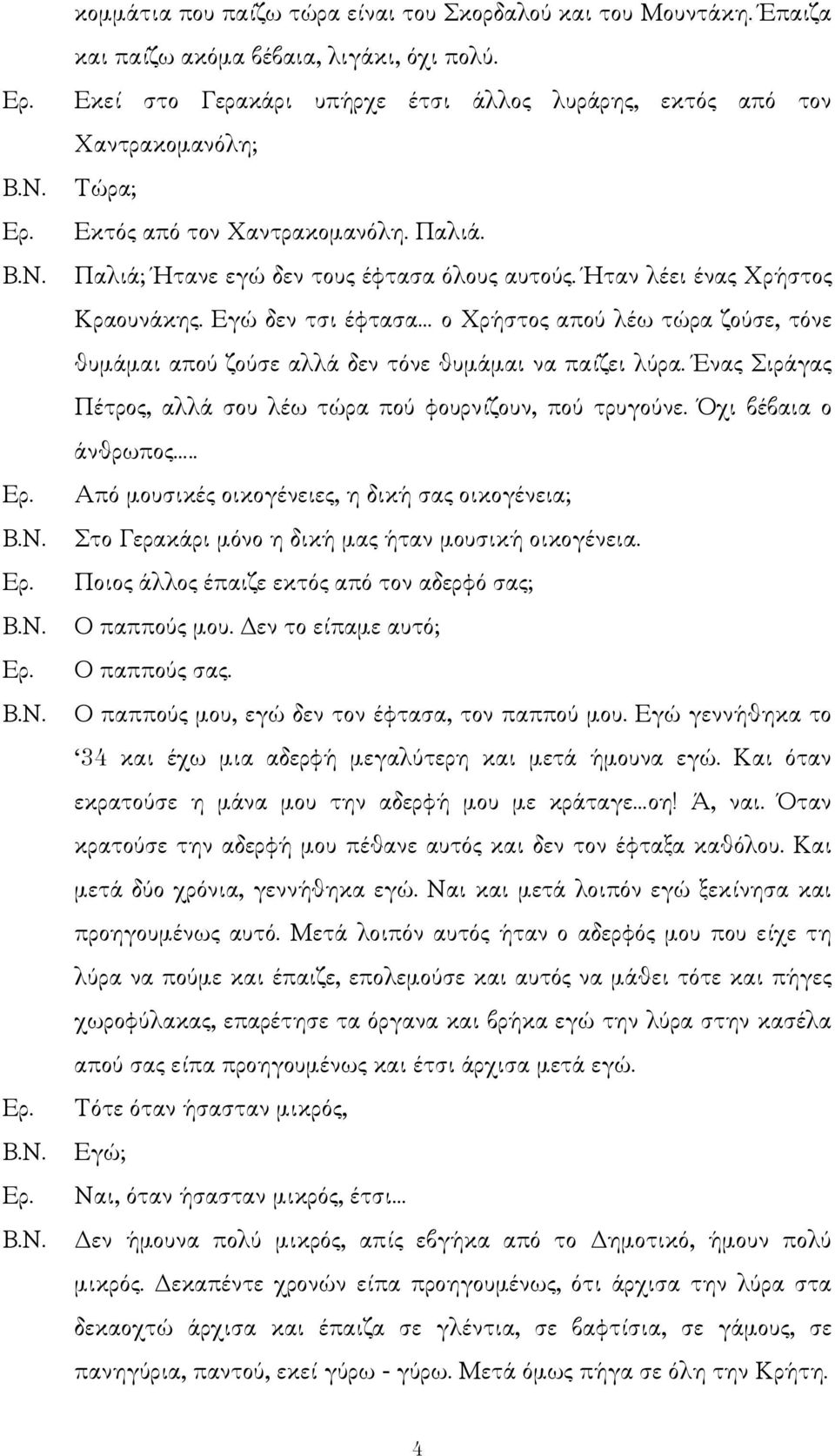 Εγώ δεν τσι έφτασα ο Χρήστος απού λέω τώρα ζούσε, τόνε θυµάµαι απού ζούσε αλλά δεν τόνε θυµάµαι να παίζει λύρα. Ένας Σιράγας Πέτρος, αλλά σου λέω τώρα πού φουρνίζουν, πού τρυγούνε.