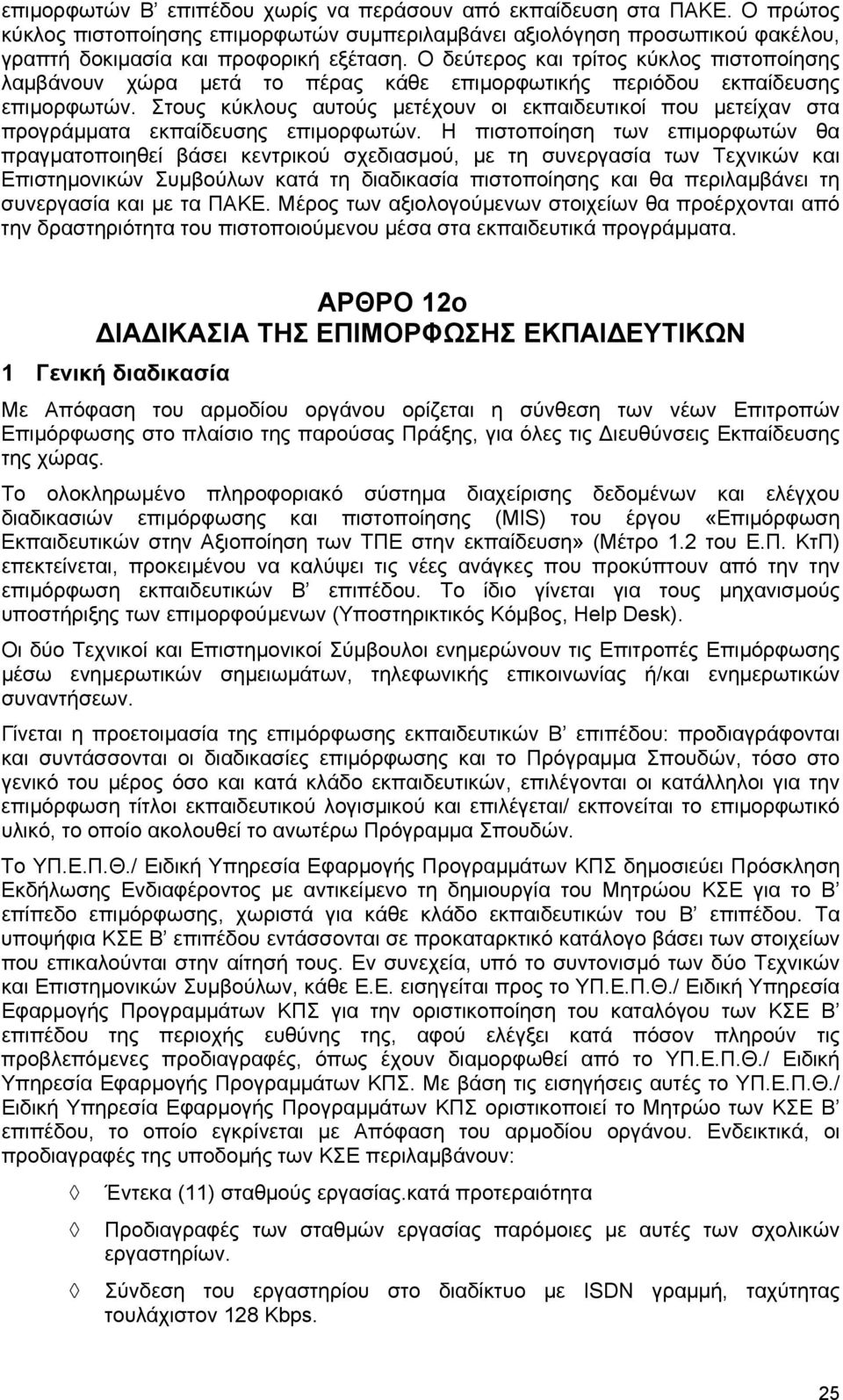 Στους κύκλους αυτούς µετέχουν οι εκπαιδευτικοί που µετείχαν στα προγράµµατα εκπαίδευσης επιµορφωτών.