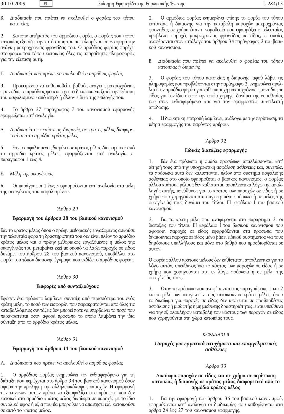 Ο αρμόδιος φορέας παρέχει στο φορέα του τόπου κατοικίας όλες τις απαραίτητες πληροφορίες για την εξέταση αυτή. Γ. Διαδικασία που πρέπει να ακολουθεί ο αρμόδιος φορέας 3.