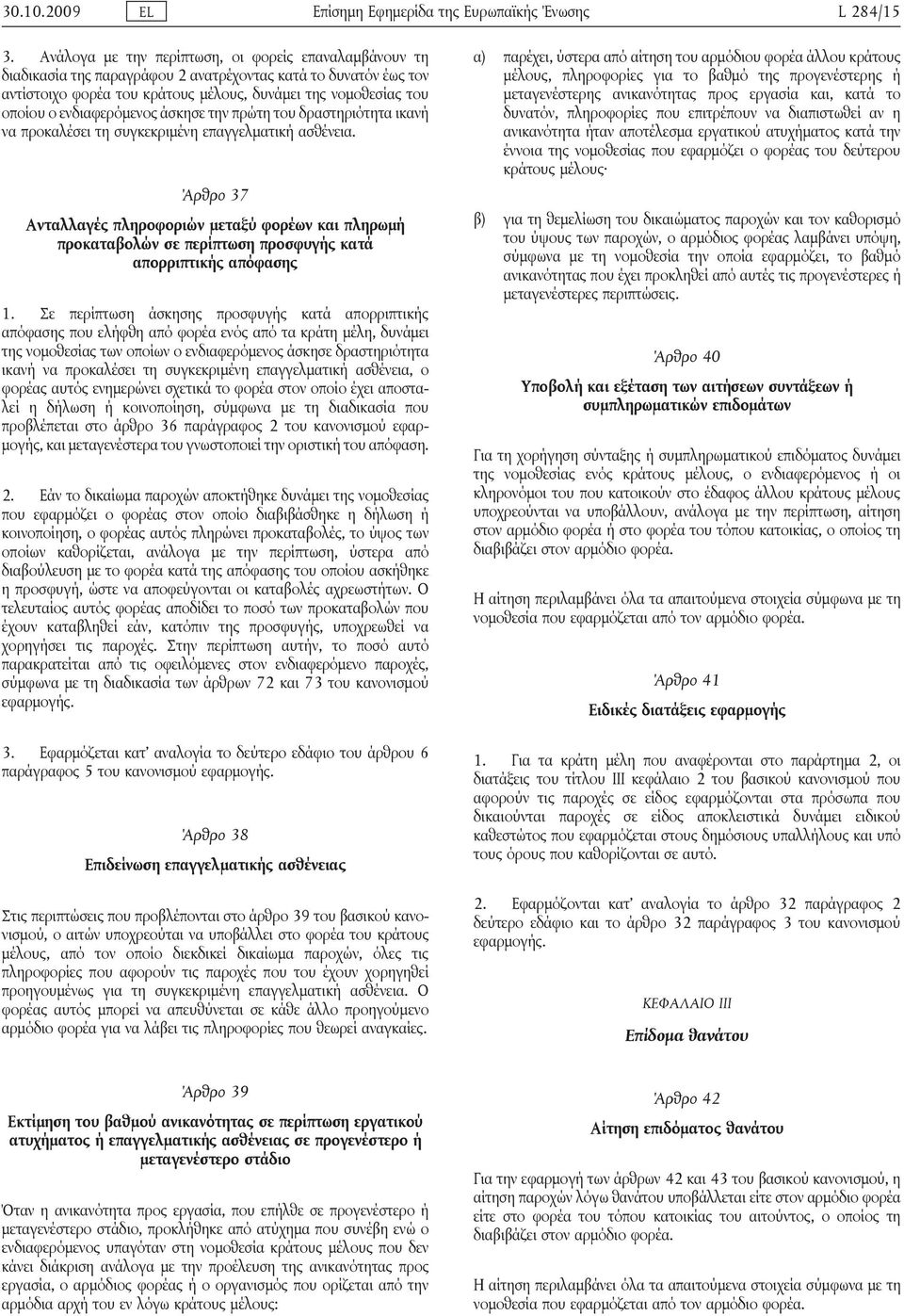 ενδιαφερόμενος άσκησε την πρώτη του δραστηριότητα ικανή να προκαλέσει τη συγκεκριμένη επαγγελματική ασθένεια.