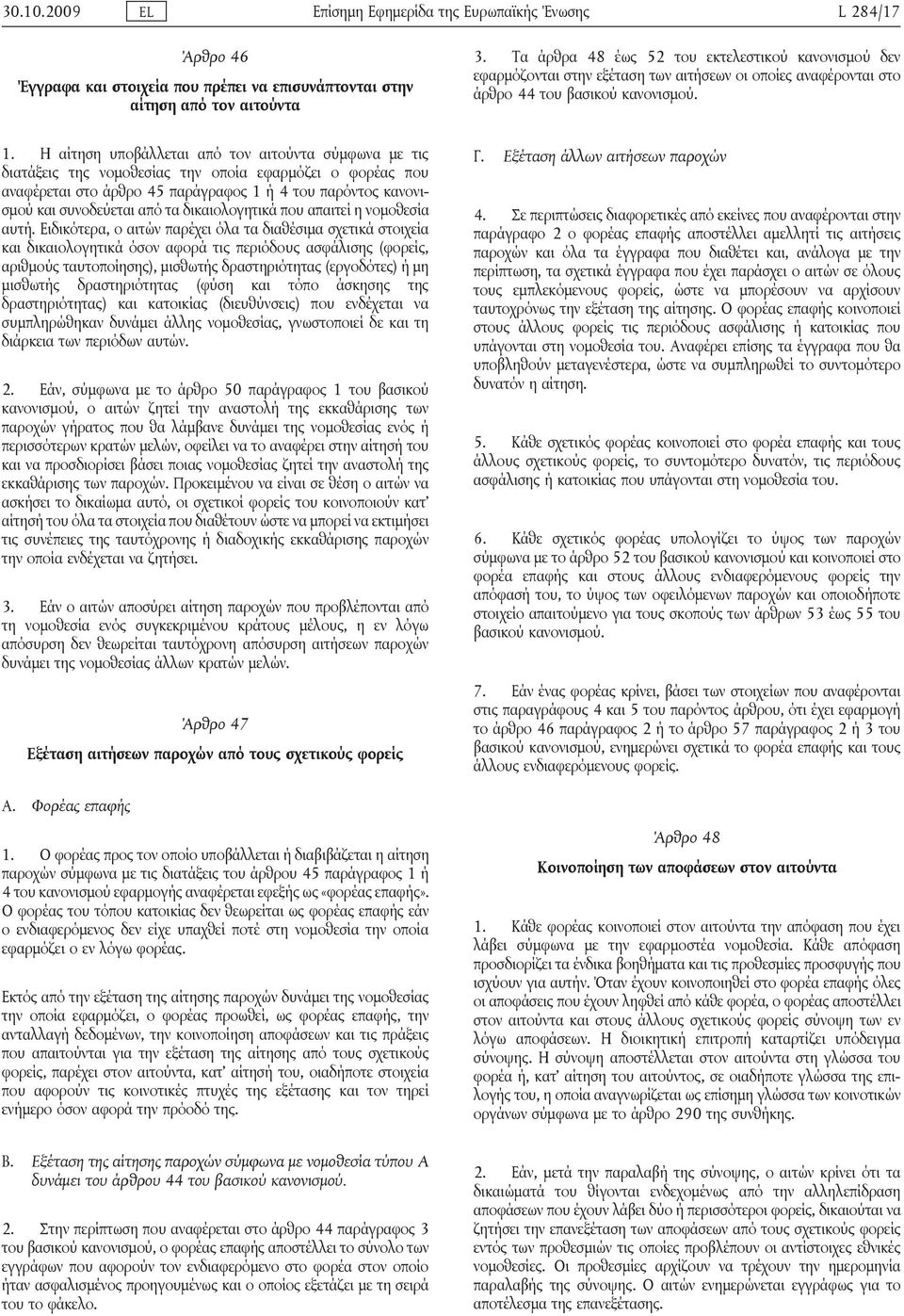 Η αίτηση υποβάλλεται από τον αιτούντα σύμφωνα με τις διατάξεις της νομοθεσίας την οποία εφαρμόζει ο φορέας που αναφέρεται στο άρθρο 45 παράγραφος 1 ή 4 του παρόντος κανονισμού και συνοδεύεται από τα