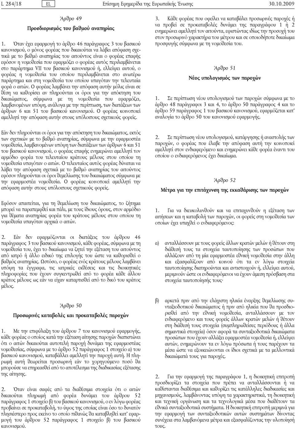 που εφαρμόζει ο φορέας αυτός περιλαμβάνεται στο παράρτημα VII του βασικού κανονισμού ή, ελλείψει αυτού, ο φορέας η νομοθεσία του οποίου περιλαμβάνεται στο ανωτέρω παράρτημα και στη νομοθεσία του