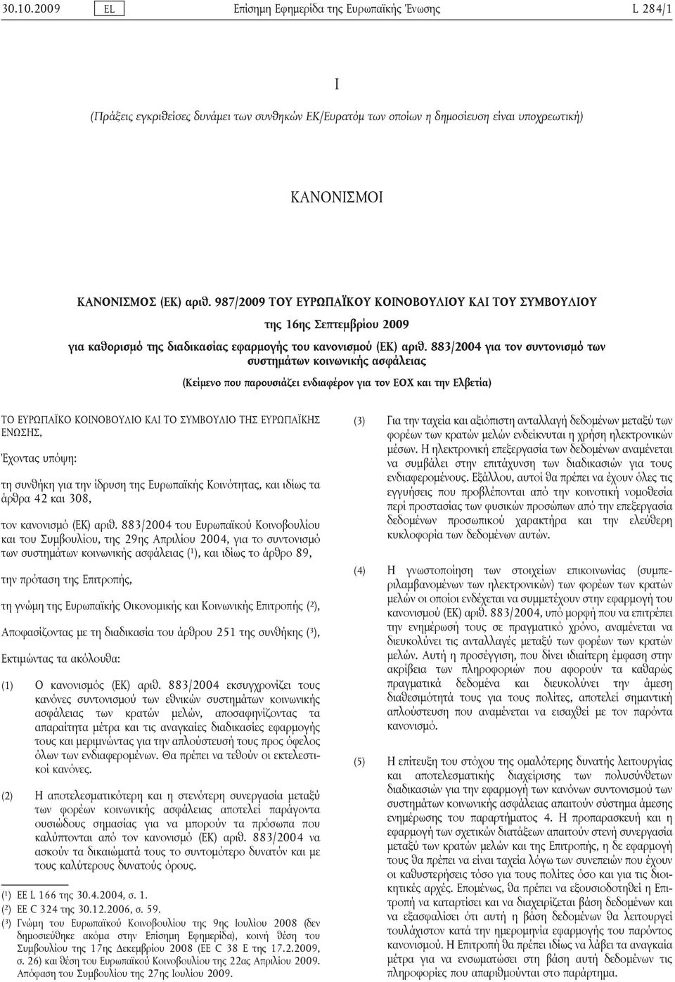 883/2004 για τον συντονισμό των συστημάτων κοινωνικής ασφάλειας (Κείμενο που παρουσιάζει ενδιαφέρον για τον ΕΟΧ και την Ελβετία) ΤΟ ΕΥΡΩΠΑΪΚΟ ΚΟΙΝΟΒΟΥΛΙΟ ΚΑΙ ΤΟ ΣΥΜΒΟΥΛΙΟ ΤΗΣ ΕΥΡΩΠΑΪΚΗΣ ΕΝΩΣΗΣ,