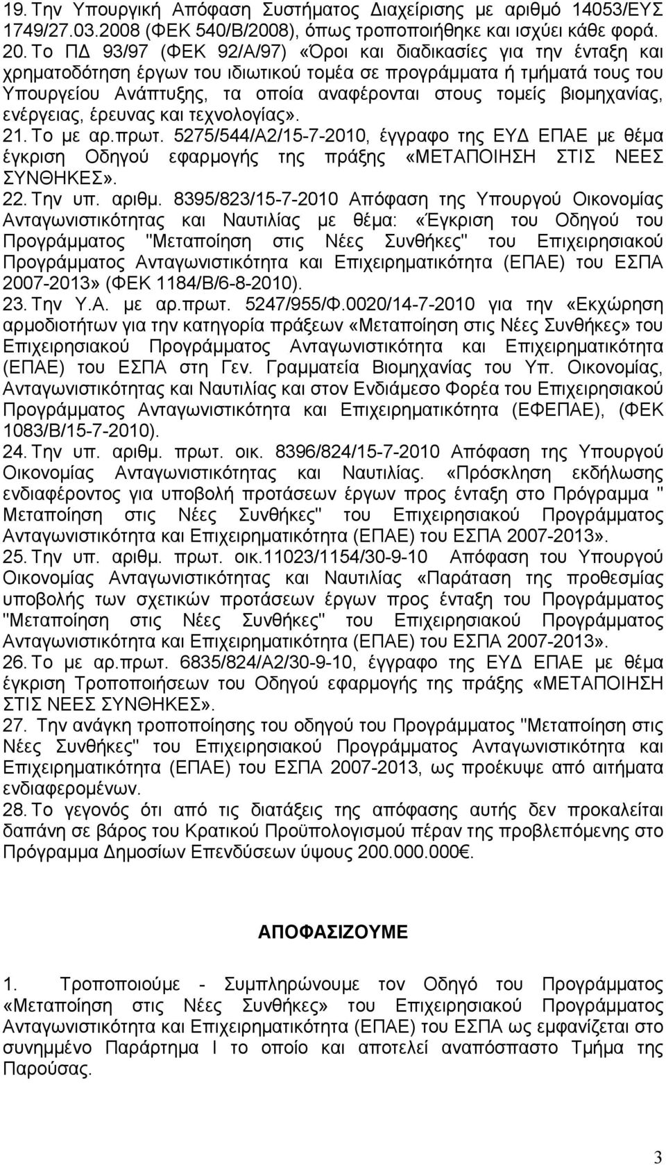βιοµηχανίας, ενέργειας, έρευνας και τεχνολογίας». 21. Το µε αρ.πρωτ. 5275/544/Α2/15-7-2010, έγγραφο της ΕΥ ΕΠΑΕ µε θέµα έγκριση Οδηγού εφαρµογής της πράξης «ΜΕΤΑΠΟΙΗΣΗ ΣΤΙΣ ΝΕΕΣ ΣΥΝΘΗΚΕΣ». 22. Την υπ.