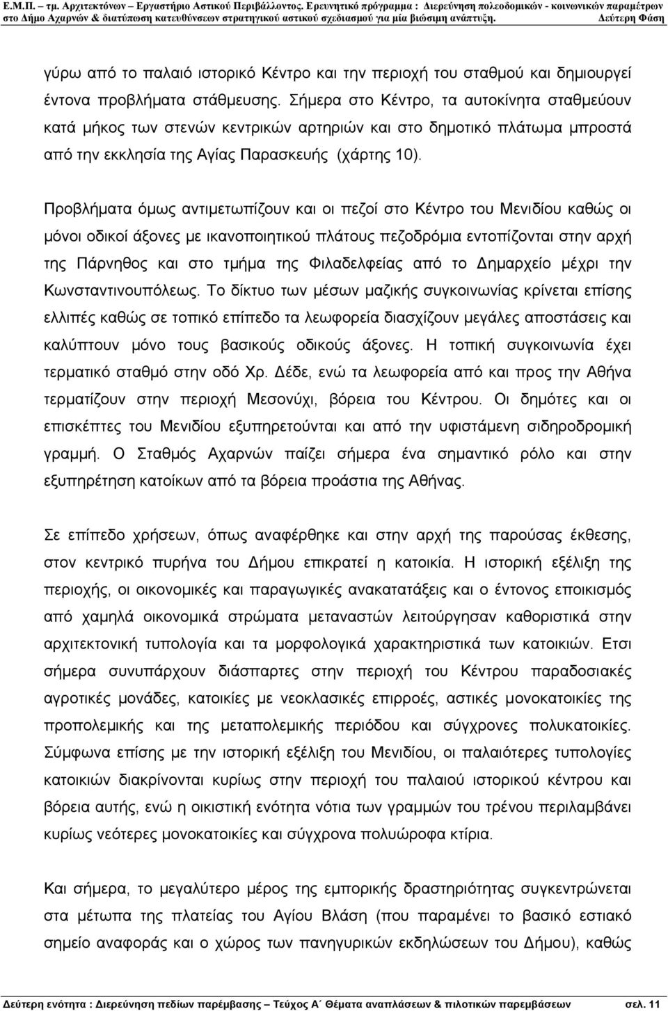 Προβλήµατα όµως αντιµετωπίζουν και οι πεζοί στο Κέντρο του Μενιδίου καθώς οι µόνοι οδικοί άξονες µε ικανοποιητικού πλάτους πεζοδρόµια εντοπίζονται στην αρχή της Πάρνηθος και στο τµήµα της