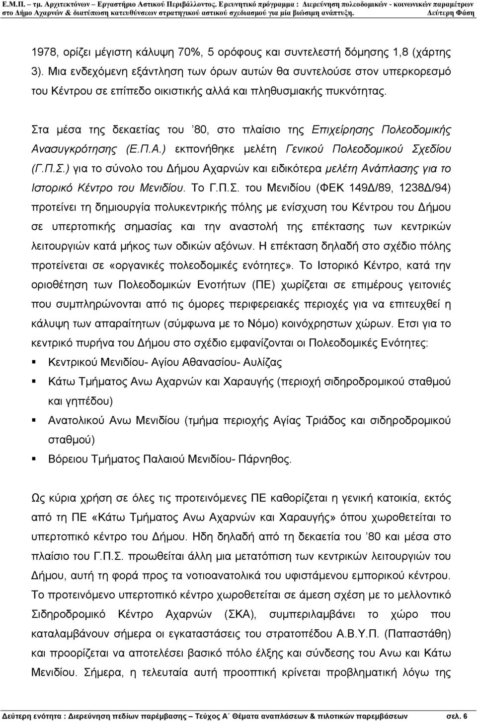 Στα µέσα της δεκαετίας του 80, στο πλαίσιο της Επιχείρησης Πολεοδοµικής Ανασυγκρότησης (Ε.Π.Α.) εκπονήθηκε µελέτη Γενικού Πολεοδοµικού Σχεδίου (Γ.Π.Σ.) για το σύνολο του ήµου Αχαρνών και ειδικότερα µελέτη Ανάπλασης για το Ιστορικό Κέντρο του Μενιδίου.