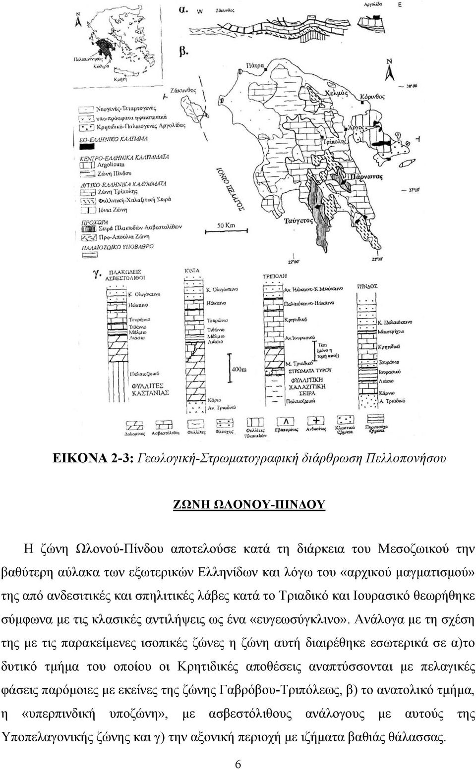 Ανάλογα με τη σχέση της με τις παρακείμενες ισοπικές ζώνες η ζώνη αυτή διαιρέθηκε εσωτερικά σε α)το δυτικό τμήμα του οποίου οι Κρητιδικές αποθέσεις αναπτύσσονται με πελαγικές φάσεις