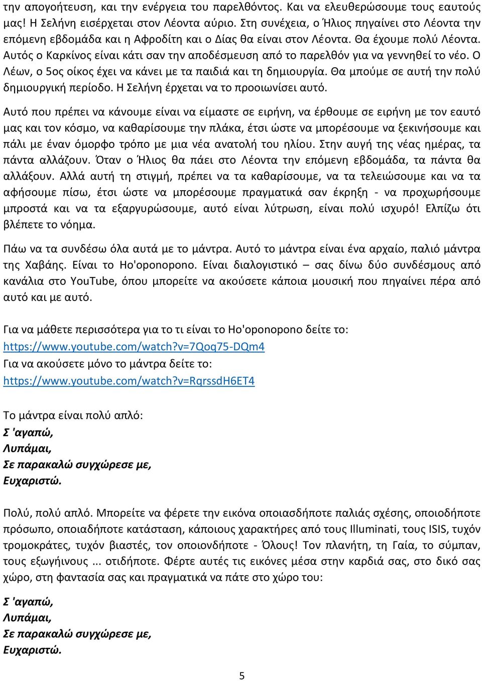 Αυτός ο Καρκίνος είναι κάτι σαν την αποδέσμευση από το παρελθόν για να γεννηθεί το νέο. Ο Λέων, ο 5ος οίκος έχει να κάνει με τα παιδιά και τη δημιουργία.