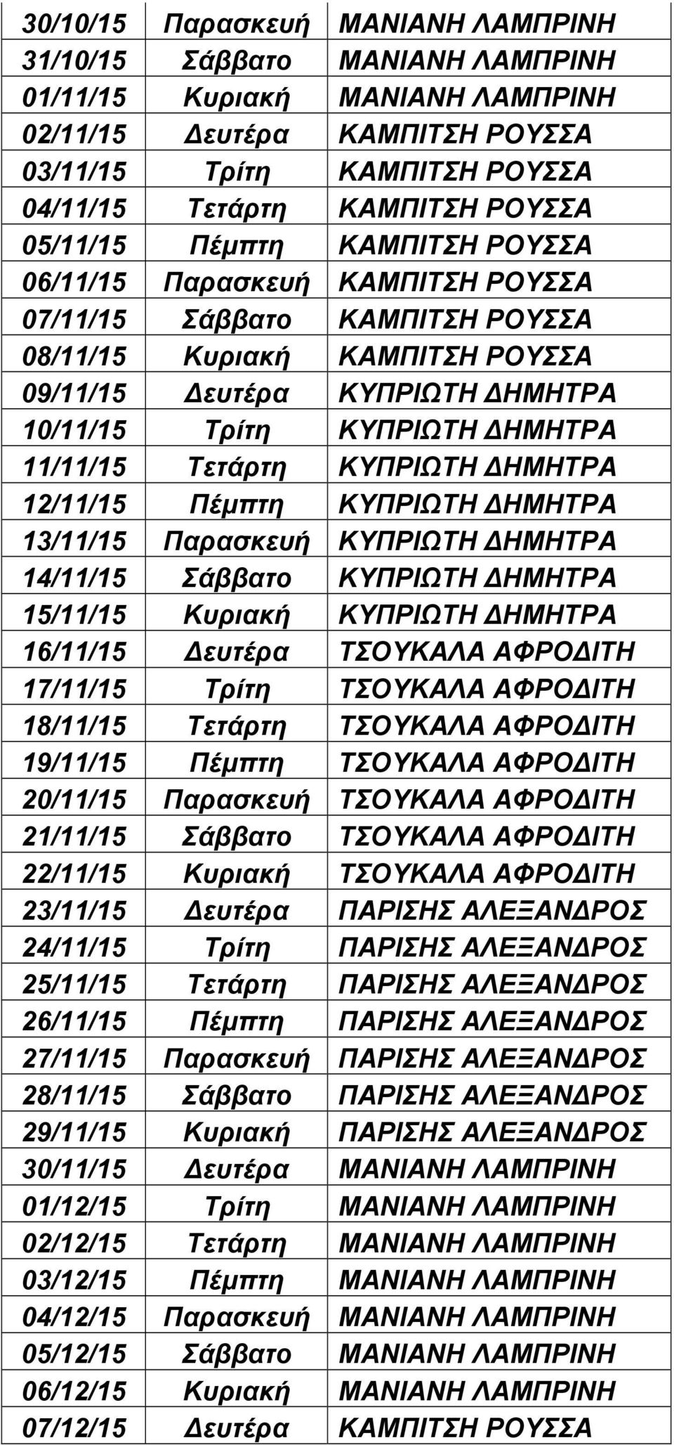 ΔΗΜΗΤΡΑ 11/11/15 Τετάρτη ΚΥΠΡΙΩΤΗ ΔΗΜΗΤΡΑ 12/11/15 Πέμπτη ΚΥΠΡΙΩΤΗ ΔΗΜΗΤΡΑ 13/11/15 Παρασκευή ΚΥΠΡΙΩΤΗ ΔΗΜΗΤΡΑ 14/11/15 Σάββατο ΚΥΠΡΙΩΤΗ ΔΗΜΗΤΡΑ 15/11/15 Κυριακή ΚΥΠΡΙΩΤΗ ΔΗΜΗΤΡΑ 16/11/15 Δευτέρα