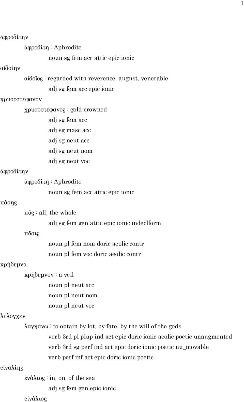 indeclform πᾶσις noun pl fem nom doric aeolic contr noun pl fem voc doric aeolic contr κρήδεμνα κρήδεμνον : a veil noun pl neut acc noun pl neut nom noun pl neut voc λέλογχεν λαγχάνω : to obtain by