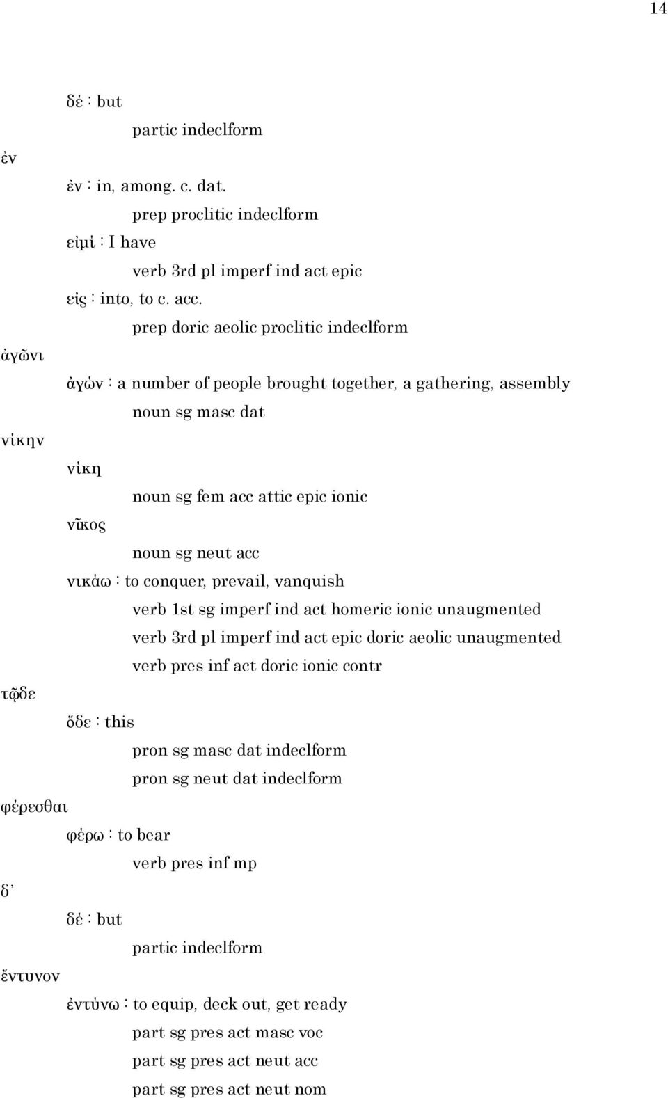 νικάω : to conquer, prevail, vanquish verb 1st sg imperf ind act homeric ionic unaugmented verb 3rd pl imperf ind act epic doric aeolic unaugmented verb pres inf act doric ionic contr τῷδε ὅδε : this