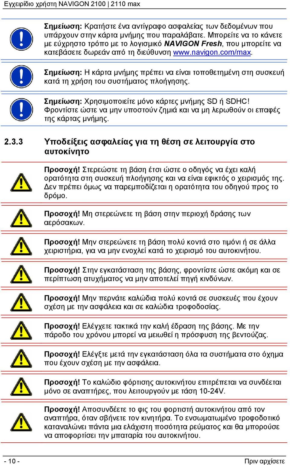 Σημείωση: Η κάρτα μνήμης πρέπει να είναι τοποθετημένη στη συσκευή κατά τη χρήση του συστήματος πλοήγησης. Σημείωση: Χρησιμοποιείτε μόνο κάρτες μνήμης SD ή SDHC!