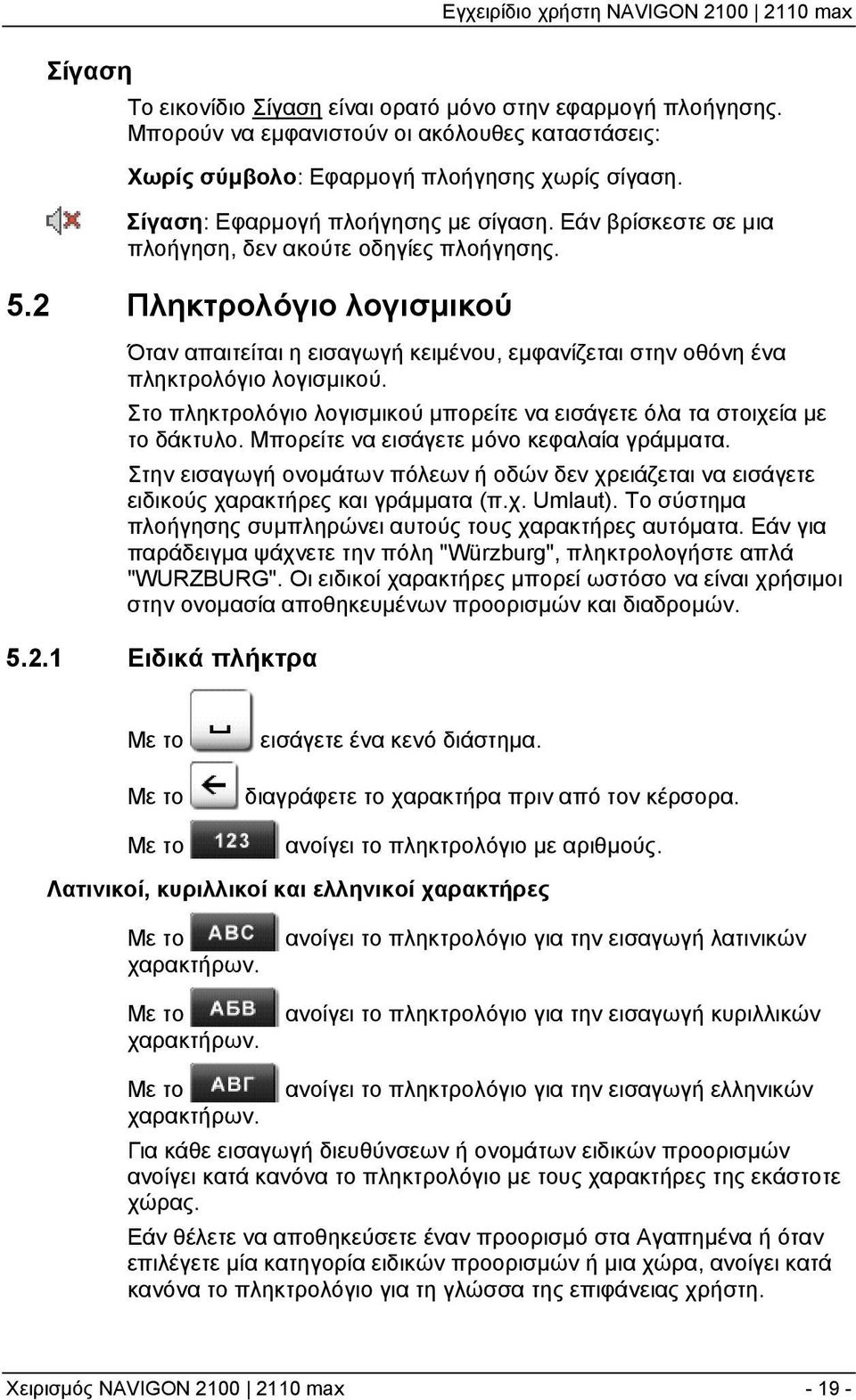 2 Πληκτρολόγιο λογισμικού Όταν απαιτείται η εισαγωγή κειμένου, εμφανίζεται στην οθόνη ένα πληκτρολόγιο λογισμικού. Στο πληκτρολόγιο λογισμικού μπορείτε να εισάγετε όλα τα στοιχεία με το δάκτυλο.