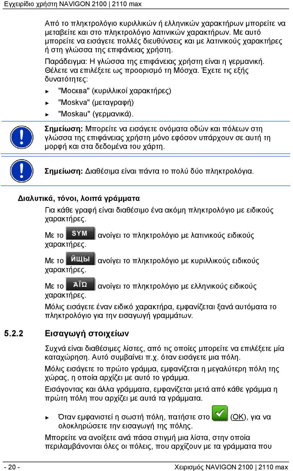 Θέλετε να επιλέξετε ως προορισμό τη Μόσχα. Έχετε τις εξής δυνατότητες: "Москва" (κυριλλικοί χαρακτήρες) "Moskva" (μεταγραφή) "Moskau" (γερμανικά).