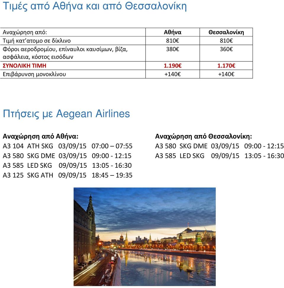 170 Επιβάρυνση μονοκλίνου +140 +140 Πτήσεις με Aegean Airlines Αναχώρηση από Αθήνα: Αναχώρηση από Θεσσαλονίκη: A3 104 ATH SKG