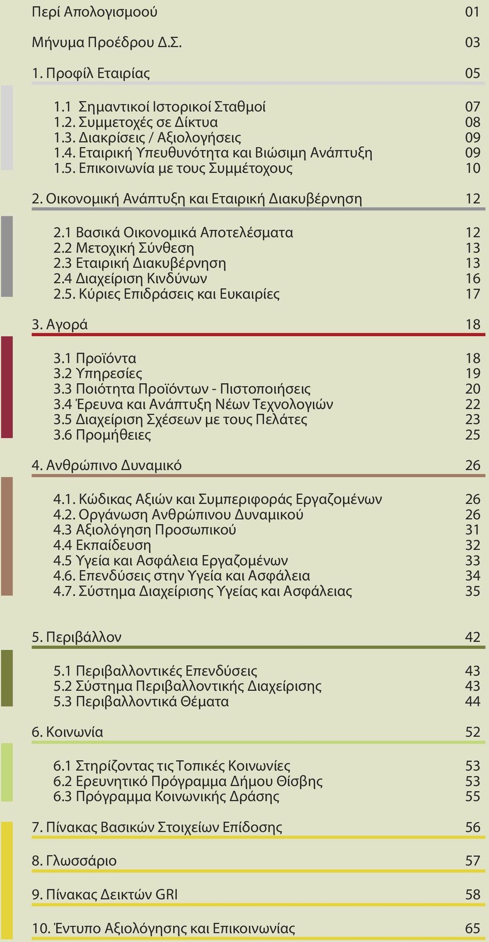 2 Μετοχική Σύνθεση 13 2.3 Εταιρική Διακυβέρνηση 13 2.4 Διαχείριση Κινδύνων 16 2.5. Κύριες Επιδράσεις και Ευκαιρίες 17 3. Αγορά 18 3.1 Προϊόντα 18 3.2 Υπηρεσίες 19 3.