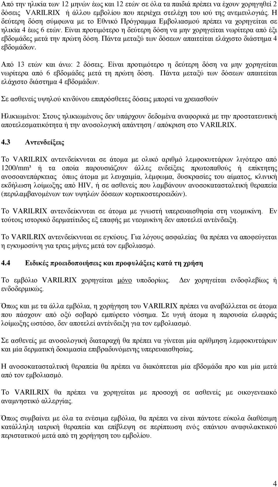 Είναι προτιμότερο η δεύτερη δόση να μην χορηγείται νωρίτερα από έξι εβδομάδες μετά την πρώτη δόση. Πάντα μεταξύ των δόσεων απαιτείται ελάχιστο διάστημα 4 εβδομάδων. Από 13 ετών και άνω: 2 δόσεις.